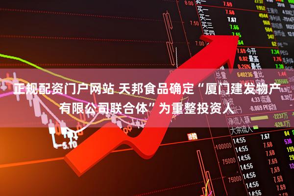 正规配资门户网站 天邦食品确定“厦门建发物产有限公司联合体”为重整投资人