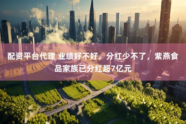 配资平台代理 业绩好不好，分红少不了，紫燕食品家族已分红超7亿元