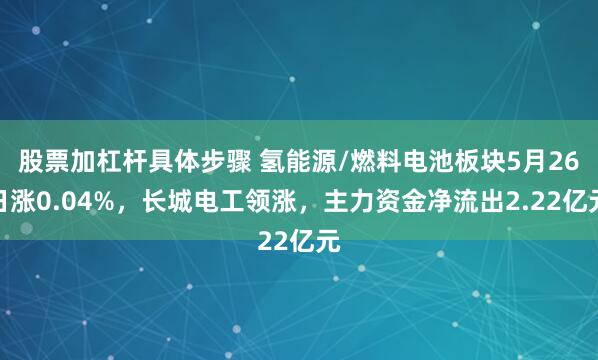 股票加杠杆具体步骤 氢能源/燃料电池板块5月26日涨0.04%，长城电工领涨，主力资金净流出2.22亿元