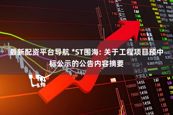 最新配资平台导航 *ST围海: 关于工程项目预中标公示的公告内容摘要