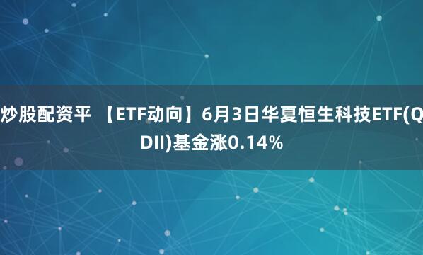 炒股配资平 【ETF动向】6月3日华夏恒生科技ETF(QDII)基金涨0.14%