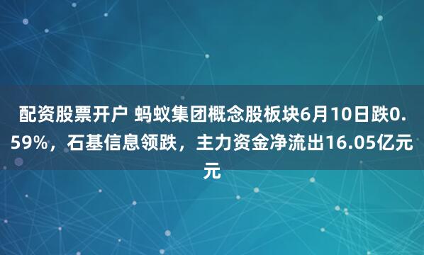 配资股票开户 蚂蚁集团概念股板块6月10日跌0.59%，石基信息领跌，主力资金净流出16.05亿元
