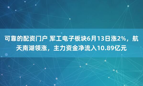可靠的配资门户 军工电子板块6月13日涨2%，航天南湖领涨，主力资金净流入10.89亿元