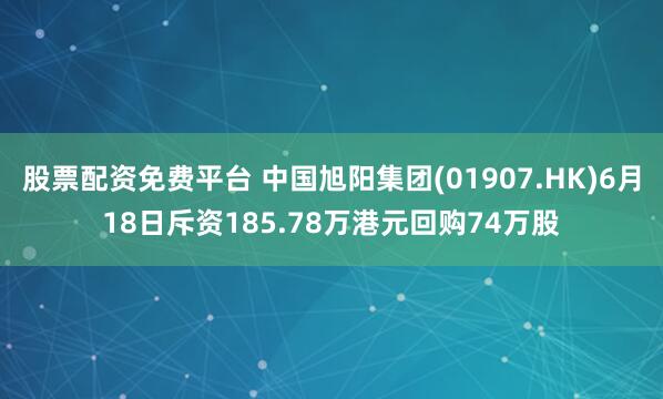股票配资免费平台 中国旭阳集团(01907.HK)6月18日斥资185.78万港元回购74万股