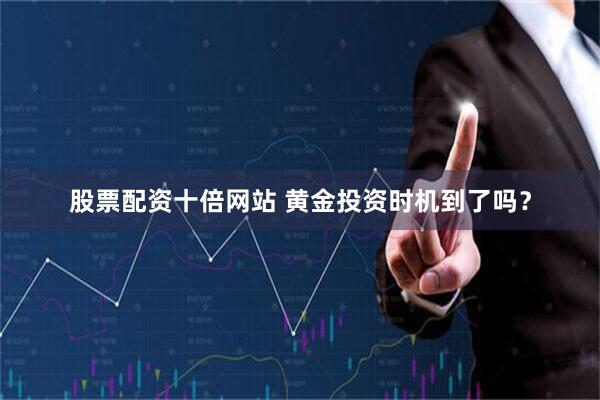 股票配资十倍网站 黄金投资时机到了吗？