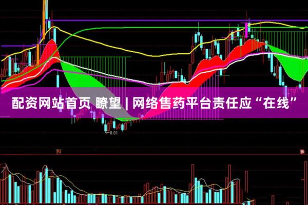配资网站首页 瞭望 | 网络售药平台责任应“在线”