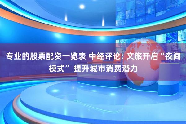 专业的股票配资一览表 中经评论: 文旅开启“夜间模式” 提升城市消费潜力