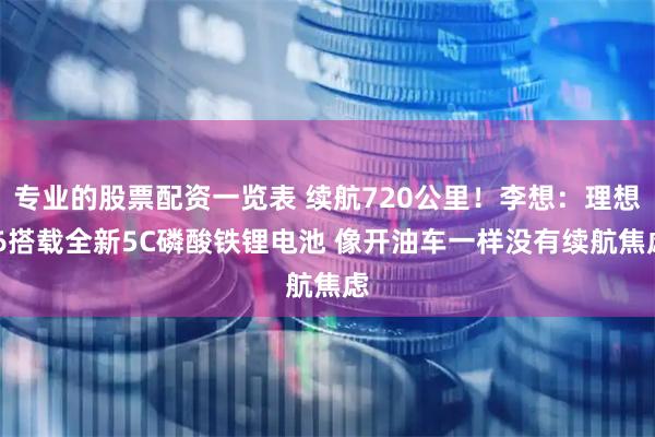 专业的股票配资一览表 续航720公里！李想：理想i6搭载全新5C磷酸铁锂电池 像开油车一样没有续航焦虑